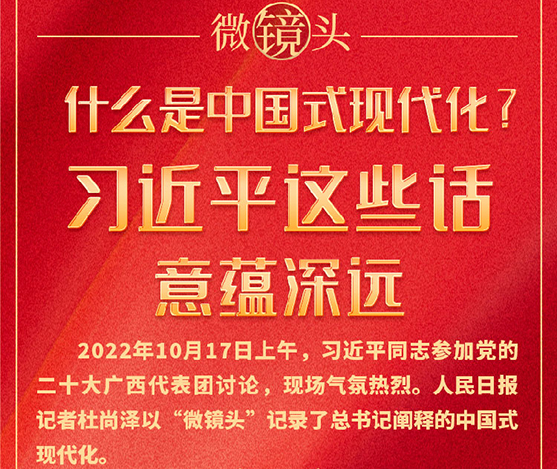 時習之·微鏡頭  10月17日上午，習近平同志參加黨的二十大廣西代表團討論，現場氣氛熱烈。人民日報記者以“微鏡頭”記錄了總書記闡釋的中國式現代化。                                                         微鏡頭丨什麼是中國式現代化？習近平這些話意蘊深遠                                                                                              微鏡頭丨習近平這些話蘊含哲理 催人奮進                                                                                                                            