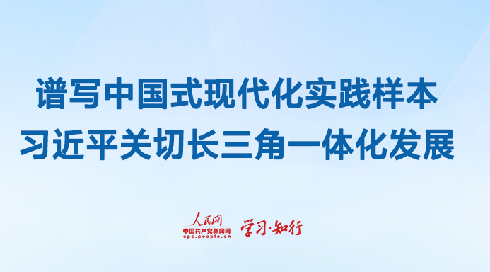 谱写中国式现代化实践样本习近平关切长三角一体化发展自长江三角洲区域一体化发展上升为国家战略以来，长三角以“一体化”和“高质量”为方向，百舸争流的局面加速形成，激荡起协同发展的澎湃浪潮。