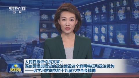 人民日報評論員文章：深刻領悟加強黨的政治建設這個鮮明特征和政治優勢——論學習貫徹黨的十九屆六中全會精神